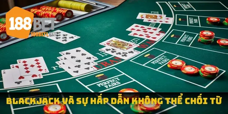 Blackjack và sự hấp dẫn không thể chối từ